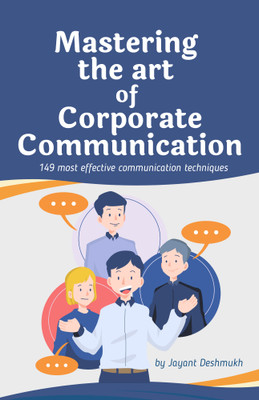 Mastering the Art of Corporate Communication: 149 most effective communication techniques for Leaders, Teams and Professionals to Build Trust, Influence and Drive Success(Paperback, Jayant Deshmukh)