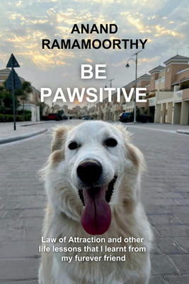 Be Pawsitive  - Law of attraction and other life lessons that I learnt from my furever friend(English, Hardcover, Anand Ramamoorthy)