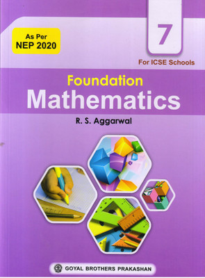 FOUNDATION MATHEMATICS FOR I.C.S.E SCHOOLS CLASS 7(GOYAL BROTHERS PRAKASHAN, R.S AGGARWAL)