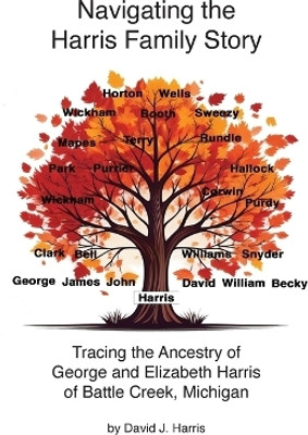 Navigating the Harris Family Story - Tracing the Ancestry of George and Elizabeth Harris of Battle Creek, Michigan(English, Hardcover, Harris David J)