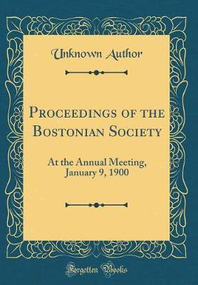 Proceedings of the Bostonian Society: At the Annual Meeting, January 9, 1900 (Classic Reprint)(English, Hardcover, Author Unknown)