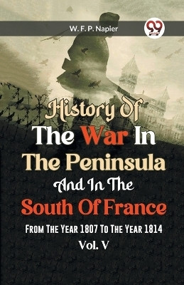 History of the war in the Peninsula and in the south of France from the year 1807 to the year 1814, vol. 5 (Edition2023)(English, Paperback, Francis Patrick Napier William)