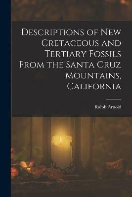 Descriptions of New Cretaceous and Tertiary Fossils From the Santa Cruz Mountains, California(English, Paperback, Arnold Ralph)