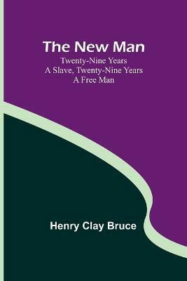 The New Man; Twenty-nine years a slave, twenty-nine years a free man(English, Paperback, Henry Clay Bruce)