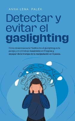Detectar y evitar el gaslighting Como desenmascarar facilmente el gaslighting en la pareja y en el trabajo basandote en 11 signos y escapar de la trampa de la manipulacion en 5 pasos.(Spanish, Paperback, Palek Anna-Lena)