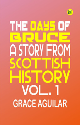The Days of Bruce: A Story from Scottish History. Vol. 1(Paperback, Grace Aguilar)