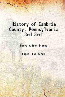 History of Cambria County Pennsylvania Volume 3 1907 [Hardcover](Hardcover, Henry Wilson Storey)