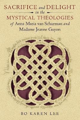 Sacrifice and Delight in the Mystical Theologies of Anna Maria van Schurman and Madame Jeanne Guyon(English, Paperback, Lee Bo Karen)