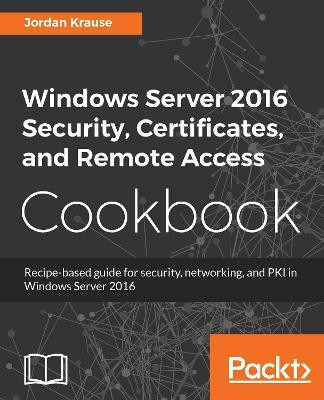 Windows Server 2016 Security, Certificates, and Remote Access Cookbook(English, Electronic book text, Krause Jordan)