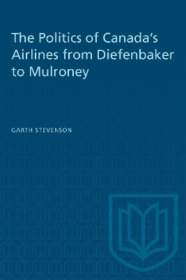 The Politics of Canada's Airlines from Diefenbaker to Mulroney(English, Electronic book text, Stevenson Garth)