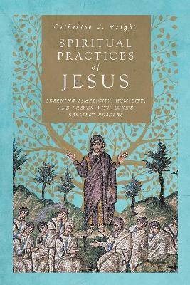 Spiritual Practices of Jesus - Learning Simplicity, Humility, and Prayer with Luke`s Earliest Readers(English, Paperback, Wright Catherine J.)