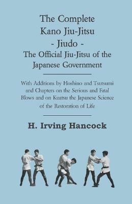 The Complete Kano Jiu-Jitsu - Jiudo - The Official Jiu-Jitsu Of The Japanese Government - With Additions By Hoshino And Tsutsumi And Chapters On The Serious And Fatal Blows and On Kuatsu The Japanese Science Of The Restoration Of Life(English, Paperback, Hancock H. Irving) The Complete Kano Jiu-Jitsu - Jiudo - The Official Jiu-Jitsu Of The Japanese Government - With Additions By Hoshino And Tsutsumi And Chapters On The Serious And Fatal Blows and On Kuatsu The Japanese Science Of The Restoration Of Life(English, Paperback, Hancock H. Irving)