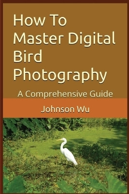How To Master Digital Bird Photography(English, Paperback, Wu Johnson)