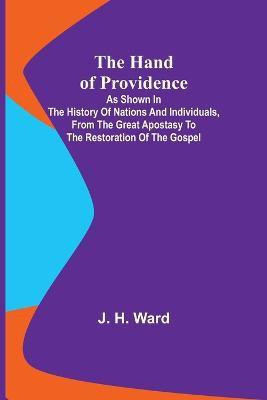 The Hand of Providence; As Shown in the History of Nations and Individuals, From the Great Apostasy to the Restoration of the Gospel(English, Paperback, H Ward J)