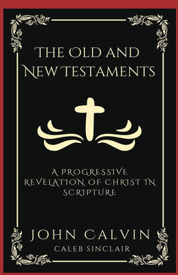The Old and New Testaments: A Progressive Revelation of Christ in Scripture.(English, Hardcover, Calvin John)