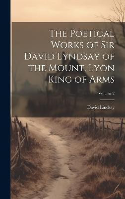 The Poetical Works of Sir David Lyndsay of the Mount, Lyon King of Arms; Volume 2(English, Hardcover, Lindsay David)