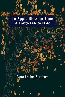 In Apple-Blossom Time; A Fairy-Tale to Date(English, Paperback, Louise Burnham Clara)