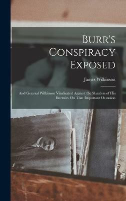Burr's Conspiracy Exposed; and General Wilkinson Vindicated Against the Slanders of His Enemies On That Important Occasion(English, Hardcover, Wilkinson James)