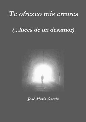 Te Ofrezco Mis Errores (...Luces De Un Desamor)(Spanish, Paperback, Garcia Jose Maria)