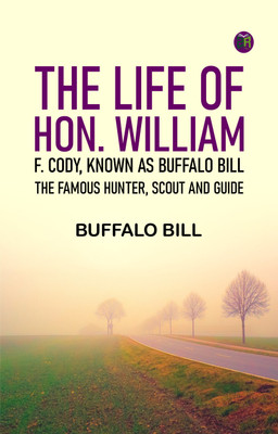 The Life of Hon. William F. Cody, Known as Buffalo Bill, the Famous Hunter, Scout and Guide(Paperback, Buffalo Bill)
