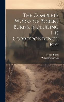 The Complete Works of Robert Burns. Including his Correspondence, Etc(English, Hardcover, Burns Robert)