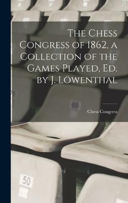 The Chess Congress of 1862, a Collection of the Games Played, Ed. by J. Loewenthal(English, Hardcover, unknown)