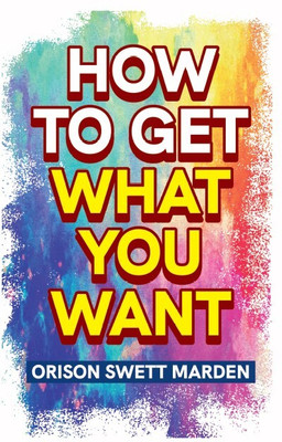 How To Get What You Want(Paperback, Orison Swett Marden)