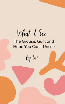 What I See The Grouse Guilt and Hope You Can't Unsee(Paperback, Sri)