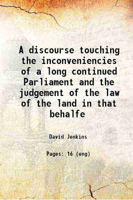 A discourse touching the inconveniencies of a long continued Parliament and the judgement of the law of the land in that behalfe 1647 [Hardcover](Hardcover, David Jenkins)