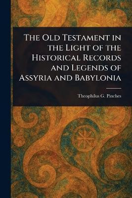 The Old Testament in the Light of the Historical Records and Legends of Assyria and Babylonia(English, Paperback, Pinches Theophilus G (Theophilus Go)