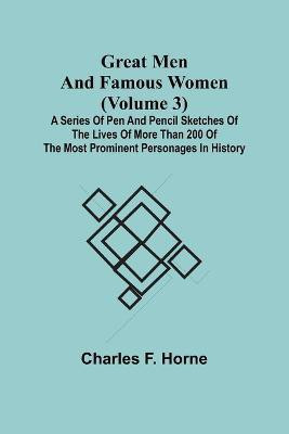 Great Men and Famous Women (Volume 3); A series of pen and pencil sketches of the lives of more than 200 of the most prominent personages in History(English, Paperback, F Horne Charles)