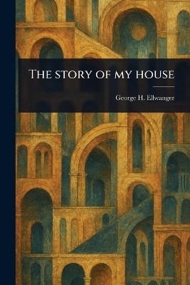 The Story of My House(English, Paperback, Ellwanger George H (George Herman))