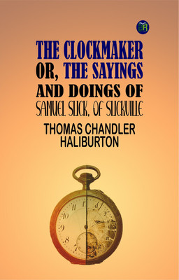 The Clockmaker; Or, the Sayings and Doings of Samuel Slick, of Slickville(Paperback, Thomas Chandler Haliburton)