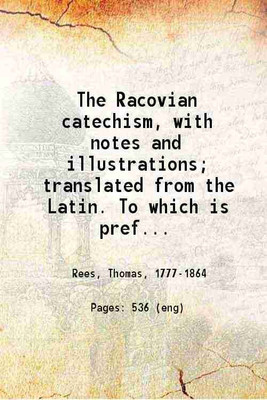 The Racovian catechism, with notes and illustrations; translated from the Latin. To which is prefixed a sketch of the history of Unitarianism in Poland and the adjacent countries 1818 [Har [Hardcover](Hardcover, Thomas Rees)