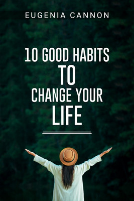 10 GOOD HABITS TO CHANGE YOUR LIFE  - Learn How to Adopt Habits That Will Transform Your Life and Help You Achieve Your Goals (2023 Guide for Beginners)(Paperback, Eugenia Cannon)