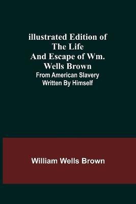 Illustrated Edition of the Life and Escape of Wm. Wells Brown; From American Slavery Written by Himself(English, Paperback, Wells Brown William)