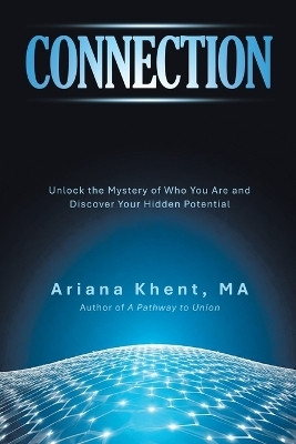 CONNECTION Unlock the Mystery of Who You Are and Discover Your Hidden Potential(Paperback, Ariana Khent MA)