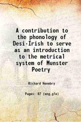 A contribution to the phonology of Desi-Irish to serve as an introduction to the metrical system of Munster Poetry 1898 [Hardcover](Hardcover, Richard Henebry)