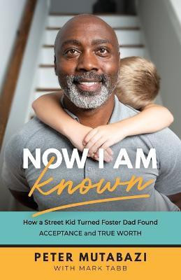Now I Am Known - How a Street Kid Turned Foster Dad Found Acceptance and True Worth(English, Paperback, Mutabazi Peter)