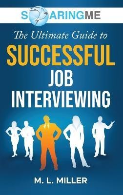 SoaringME The Ultimate Guide to Successful Job Interviewing(English, Hardcover, Miller M L)