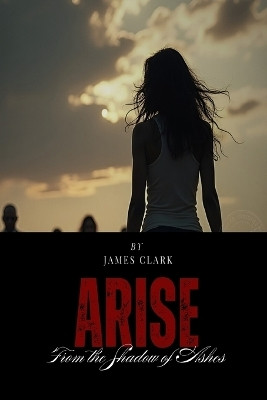Arise from the Shadow of Ashes(English, Paperback, Clark James)