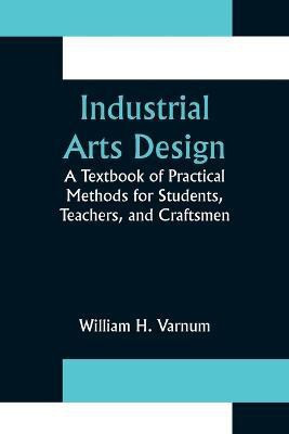 Industrial Arts Design; A Textbook of Practical Methods for Students, Teachers, and Craftsmen(English, Paperback, H Varnum William)