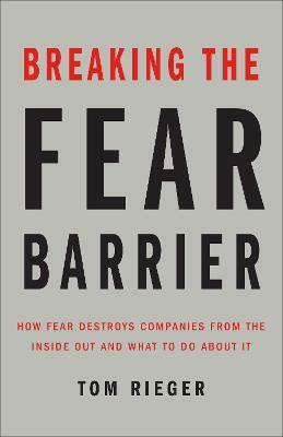 Breaking the Fear Barrier  - How Fear Destroys Companies from the Inside Out and What to Do about It(English, Hardcover, Rieger Tom)