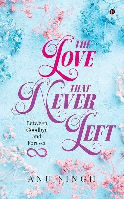 The Love That Never Left  - Between Goodbye and Forever(Paperback, Anu Singh)