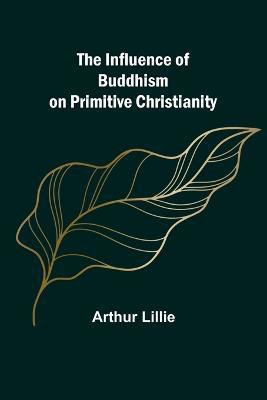 The Influence of Buddhism on Primitive Christianity(English, Paperback, Lillie Arthur)