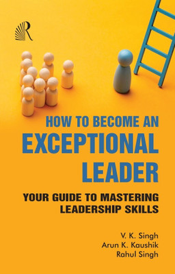 How to Become An Exceptional Leader Your Guide to Mastering Leadership Skills(The Readers Paradise, V. K. Singh, Arun K. Kaushik, Rahul Singh)
