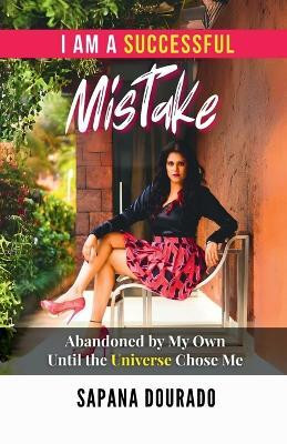 I AM A SUCCESSFUL MISTAKE  - Abandoned by My Own – Until the Universe Chose Me(Paperback, Sapana Dourado)