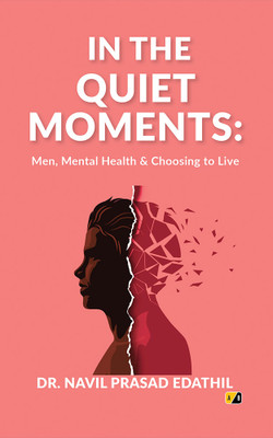 IN THE QUIET MOMENTS: Men, Mental Health & Choosing To Live(Paperback, Dr Navil Prasad Edathil)
