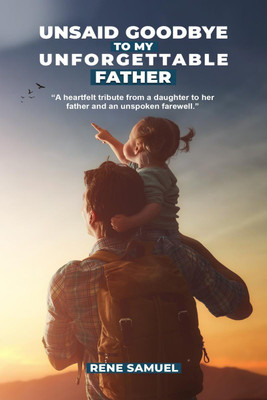 Unsaid Goodbye To My Unforgettable Father  - A heartfelt story about my incredible father and circumstances that prevented me from saying a proper goodbye to him.(English, Hardcover, Rene Samuel)