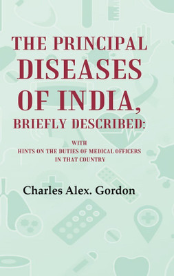 The Principal Diseases of India, Briefly Described: With Hints on the Duties of Medical Officers in That Country [Hardcover](Hardcover, Charles Alex. Gordon)